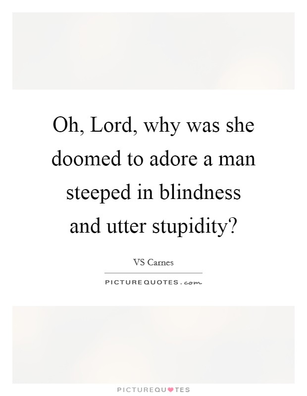 Oh, Lord, why was she doomed to adore a man steeped in blindness and utter stupidity? Picture Quote #1