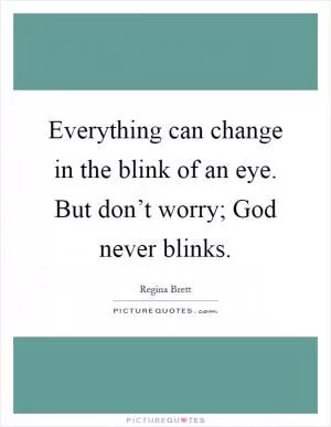 Everything can change in the blink of an eye. But don’t worry; God never blinks Picture Quote #1