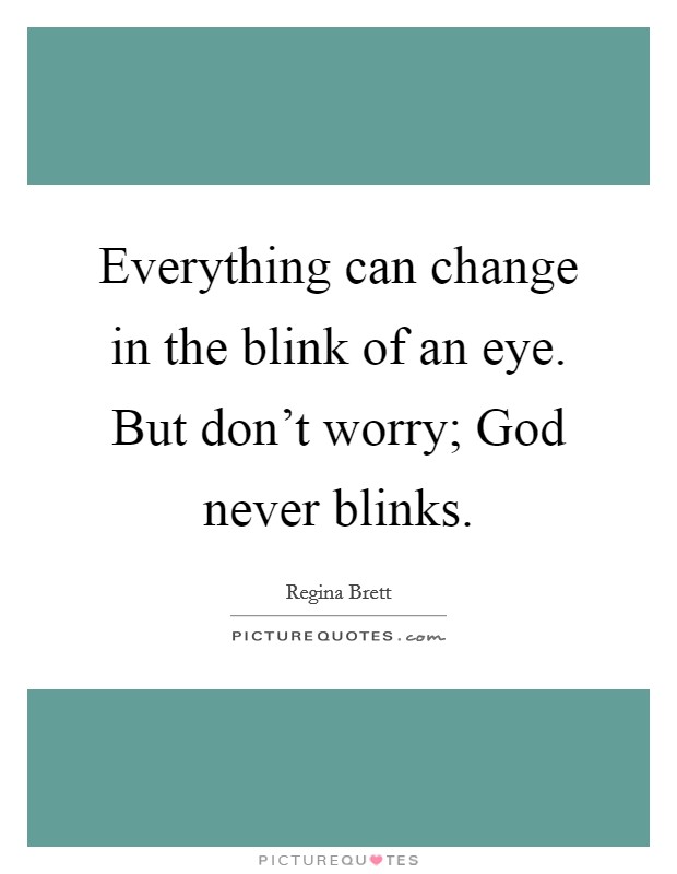 Everything can change in the blink of an eye. But don't worry; God never blinks. Picture Quote #1