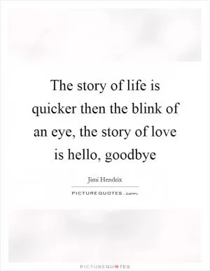 The story of life is quicker then the blink of an eye, the story of love is hello, goodbye Picture Quote #1