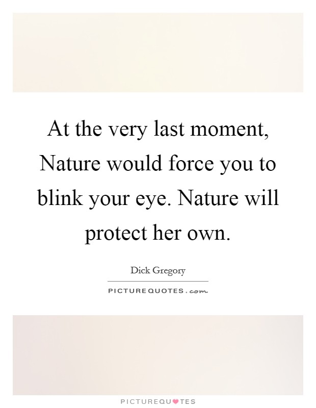At the very last moment, Nature would force you to blink your eye. Nature will protect her own. Picture Quote #1