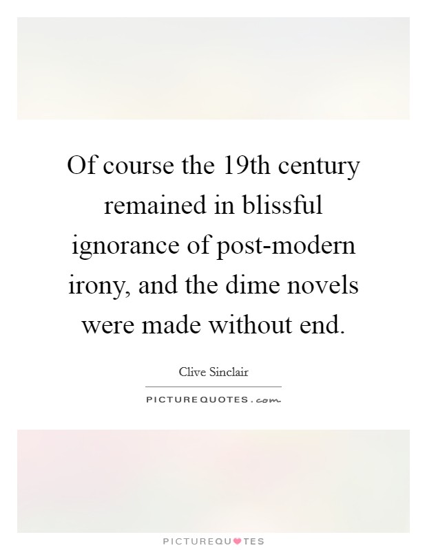Of course the 19th century remained in blissful ignorance of post-modern irony, and the dime novels were made without end. Picture Quote #1
