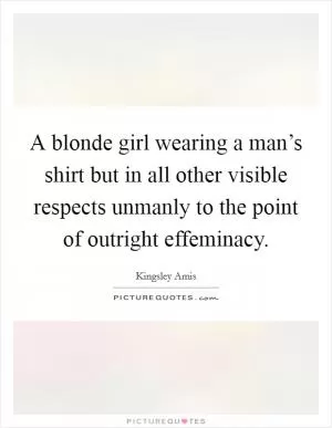 A blonde girl wearing a man’s shirt but in all other visible respects unmanly to the point of outright effeminacy Picture Quote #1