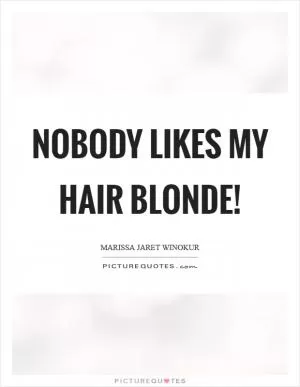 Nobody likes my hair blonde! Picture Quote #1