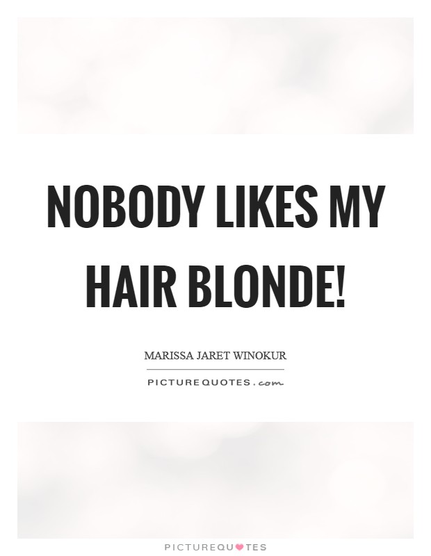 Nobody likes my hair blonde! Picture Quote #1