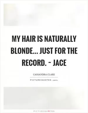 My hair is naturally blonde... Just for the record. ~ Jace Picture Quote #1