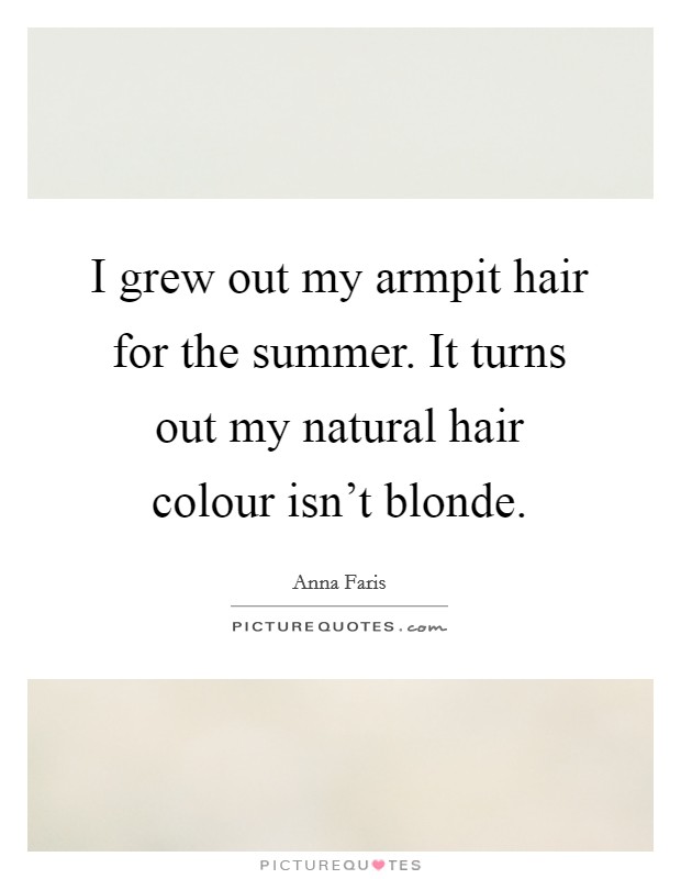 I grew out my armpit hair for the summer. It turns out my natural hair colour isn't blonde. Picture Quote #1
