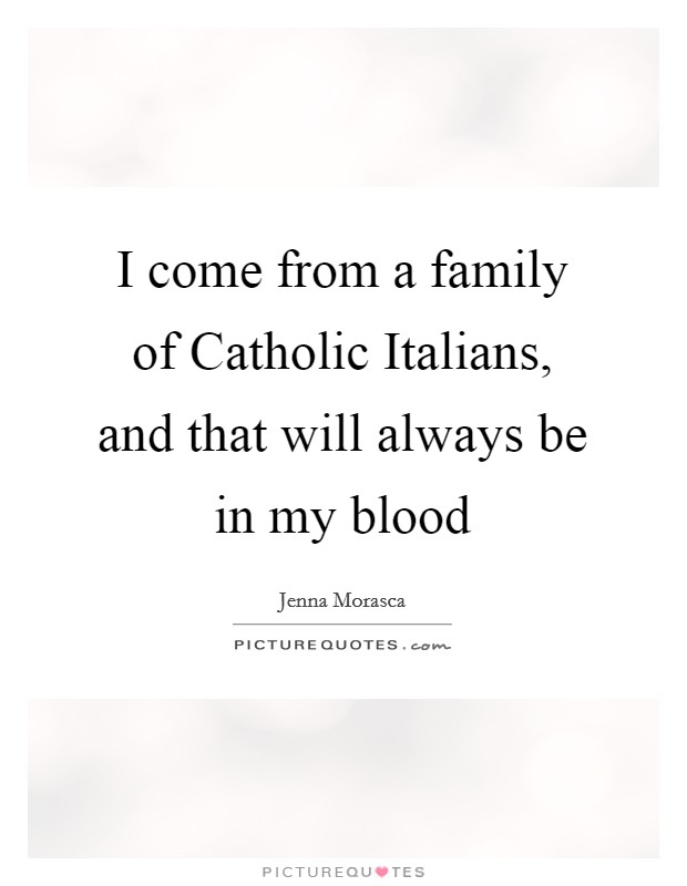 I come from a family of Catholic Italians, and that will always be in my blood Picture Quote #1