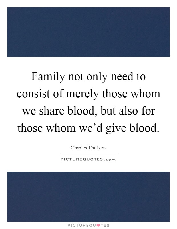 Family not only need to consist of merely those whom we share blood, but also for those whom we'd give blood. Picture Quote #1