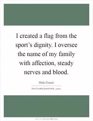 I created a flag from the sport’s dignity. I oversee the name of my family with affection, steady nerves and blood Picture Quote #1