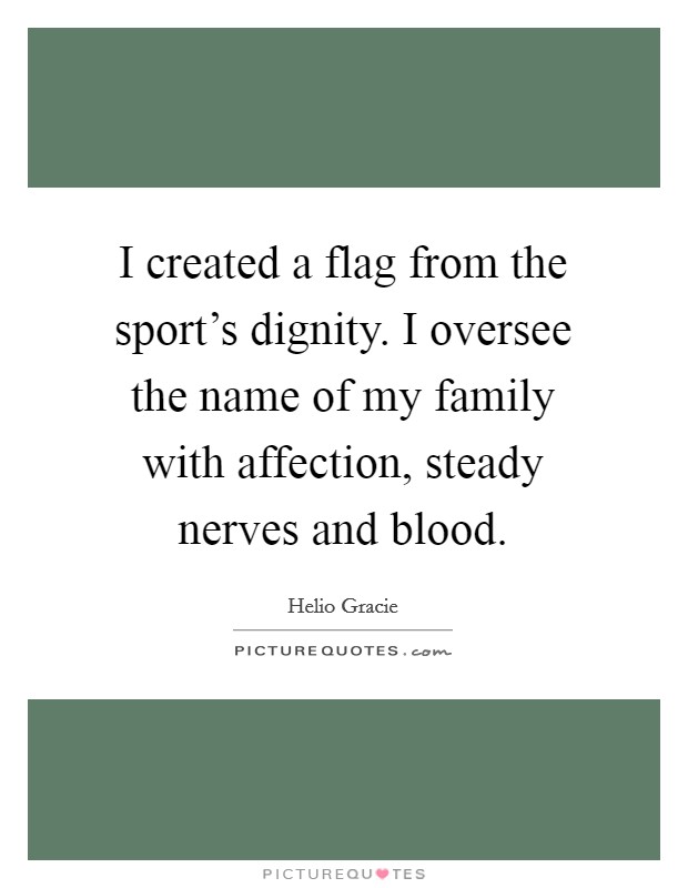 I created a flag from the sport's dignity. I oversee the name of my family with affection, steady nerves and blood. Picture Quote #1