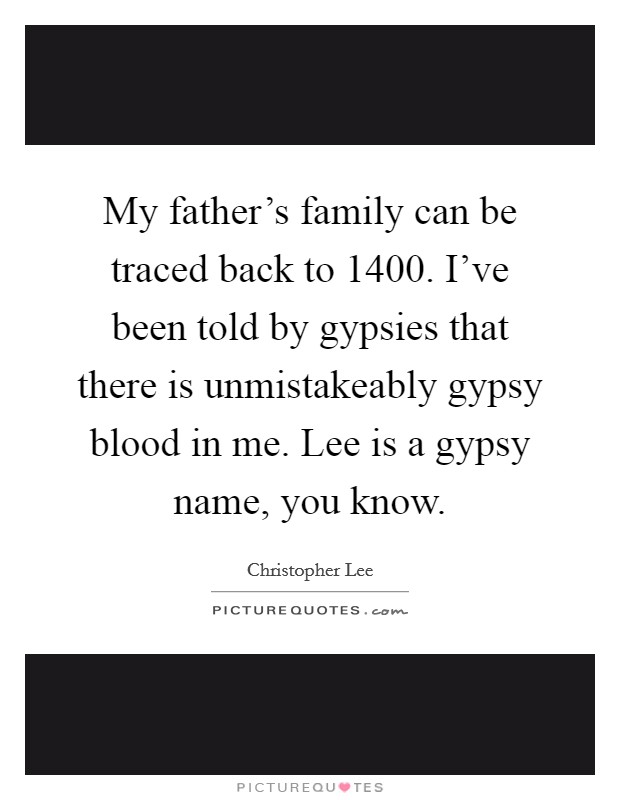 My father's family can be traced back to 1400. I've been told by gypsies that there is unmistakeably gypsy blood in me. Lee is a gypsy name, you know. Picture Quote #1