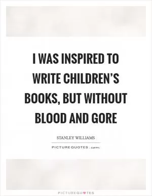I was inspired to write children’s books, but without blood and gore Picture Quote #1