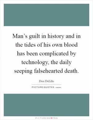 Man’s guilt in history and in the tides of his own blood has been complicated by technology, the daily seeping falsehearted death Picture Quote #1