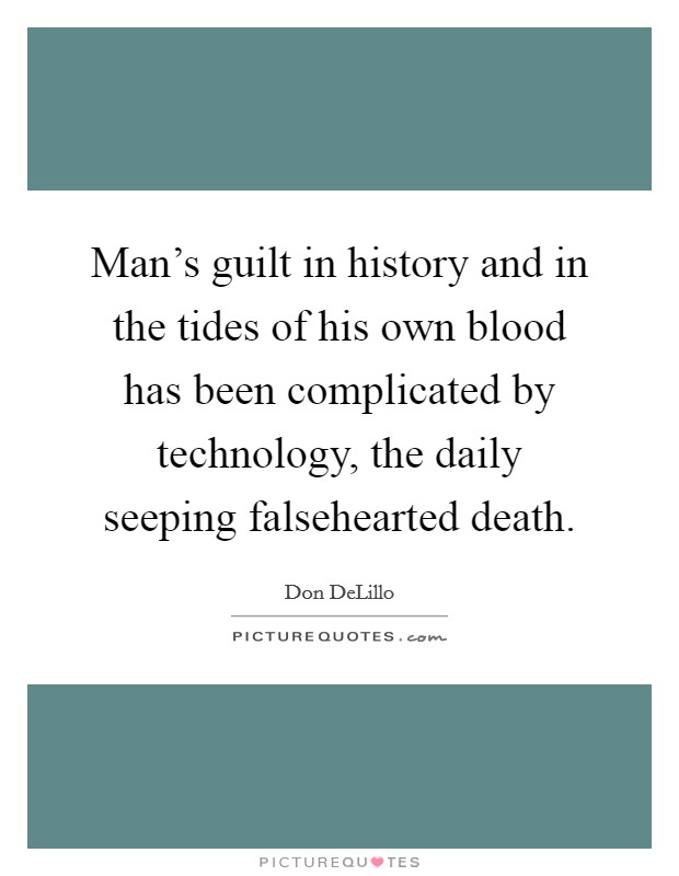 Man's guilt in history and in the tides of his own blood has been complicated by technology, the daily seeping falsehearted death. Picture Quote #1