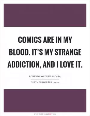 Comics are in my blood. It’s my strange addiction, and I love it Picture Quote #1