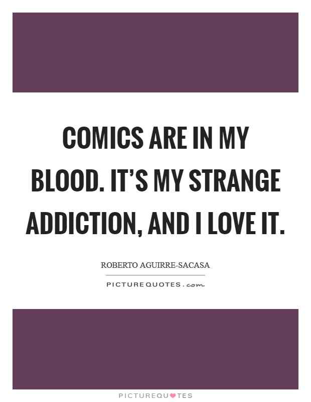 Comics are in my blood. It's my strange addiction, and I love it. Picture Quote #1