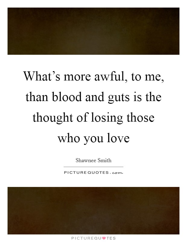 What's more awful, to me, than blood and guts is the thought of losing those who you love Picture Quote #1