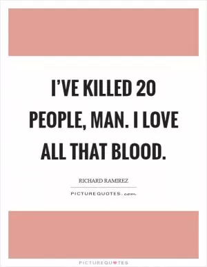 I’ve killed 20 people, man. I love all that blood Picture Quote #1