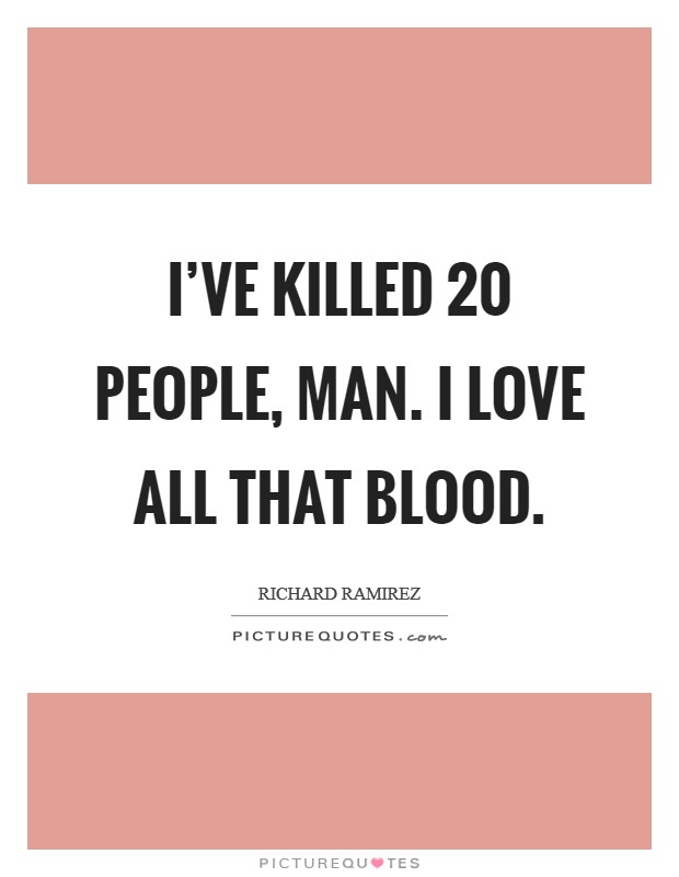 I've killed 20 people, man. I love all that blood. Picture Quote #1