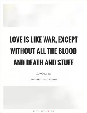 Love is like war, except without all the blood and death and stuff Picture Quote #1