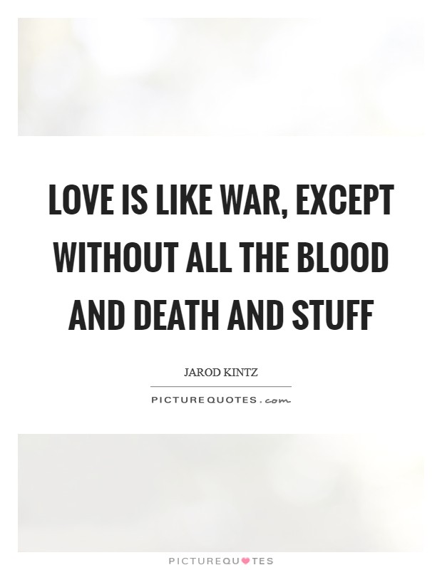 Love is like war, except without all the blood and death and stuff Picture Quote #1