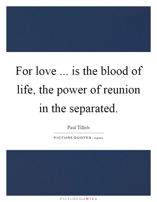 For love ... is the blood of life, the power of reunion in the separated. Picture Quote #1