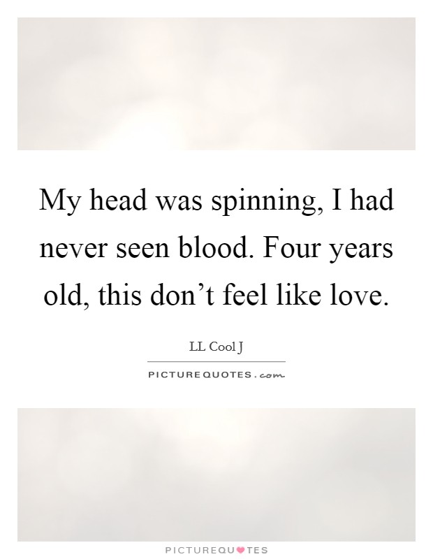 My head was spinning, I had never seen blood. Four years old, this don't feel like love. Picture Quote #1