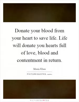 Donate your blood from your heart to save life. Life will donate you hearts full of love, blood and contentment in return Picture Quote #1