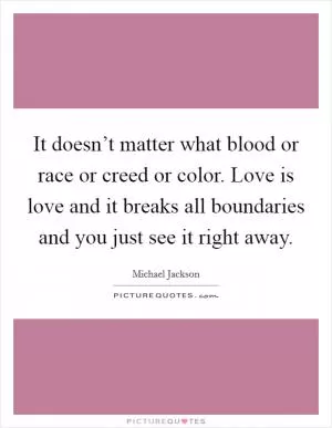 It doesn’t matter what blood or race or creed or color. Love is love and it breaks all boundaries and you just see it right away Picture Quote #1