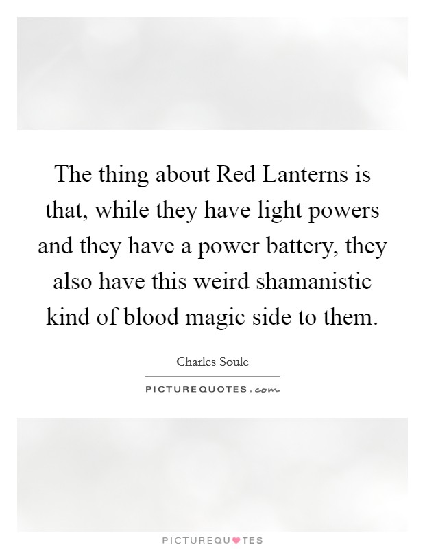 The thing about Red Lanterns is that, while they have light powers and they have a power battery, they also have this weird shamanistic kind of blood magic side to them. Picture Quote #1