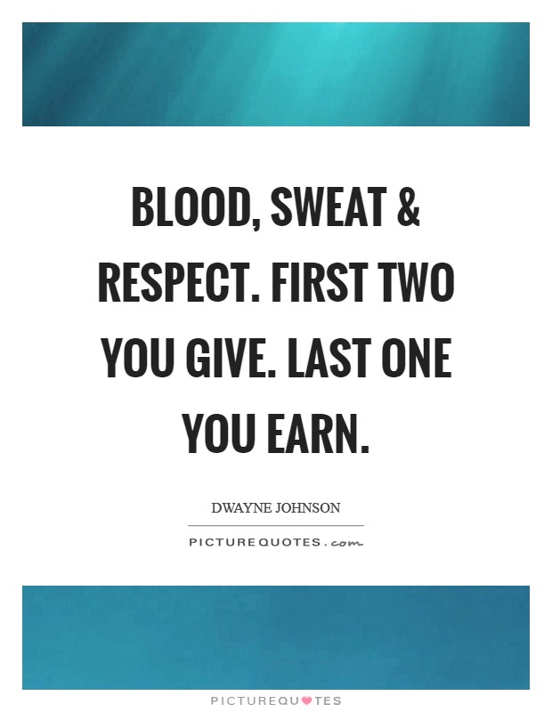 BLOOD, SWEAT and RESPECT. First two you GIVE. Last one you EARN. Picture Quote #1