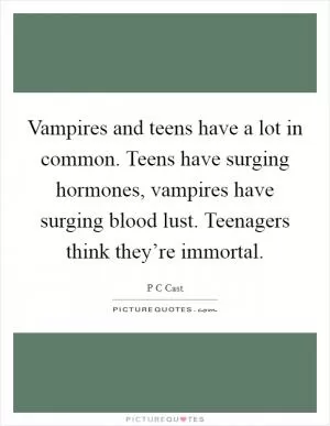 Vampires and teens have a lot in common. Teens have surging hormones, vampires have surging blood lust. Teenagers think they’re immortal Picture Quote #1