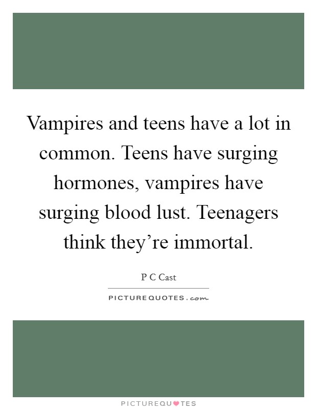 Vampires and teens have a lot in common. Teens have surging hormones, vampires have surging blood lust. Teenagers think they're immortal. Picture Quote #1