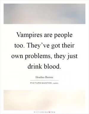 Vampires are people too. They’ve got their own problems, they just drink blood Picture Quote #1
