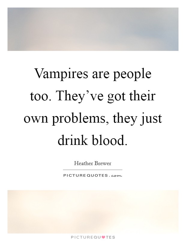 Vampires are people too. They've got their own problems, they just drink blood. Picture Quote #1