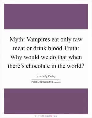 Myth: Vampires eat only raw meat or drink blood.Truth: Why would we do that when there’s chocolate in the world? Picture Quote #1