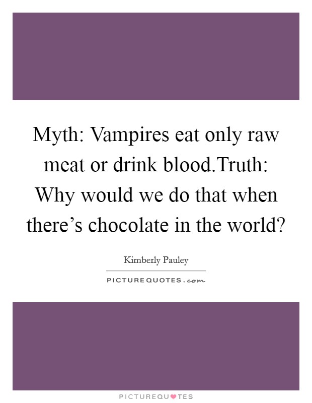 Myth: Vampires eat only raw meat or drink blood.Truth: Why would we do that when there's chocolate in the world? Picture Quote #1