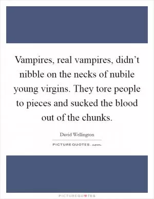 Vampires, real vampires, didn’t nibble on the necks of nubile young virgins. They tore people to pieces and sucked the blood out of the chunks Picture Quote #1