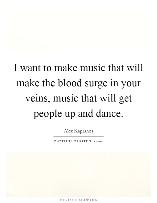 I want to make music that will make the blood surge in your veins, music that will get people up and dance. Picture Quote #1