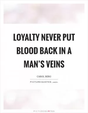 Loyalty never put blood back in a man’s veins Picture Quote #1