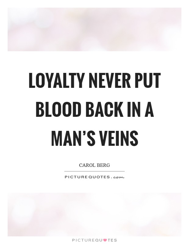 Loyalty never put blood back in a man's veins Picture Quote #1
