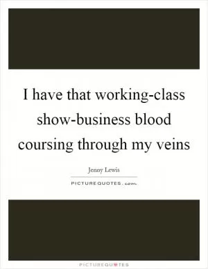 I have that working-class show-business blood coursing through my veins Picture Quote #1