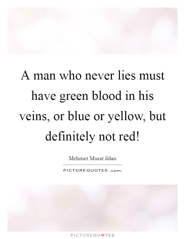A man who never lies must have green blood in his veins, or blue or yellow, but definitely not red! Picture Quote #1