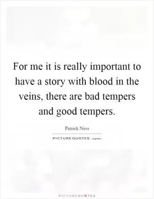 For me it is really important to have a story with blood in the veins, there are bad tempers and good tempers Picture Quote #1