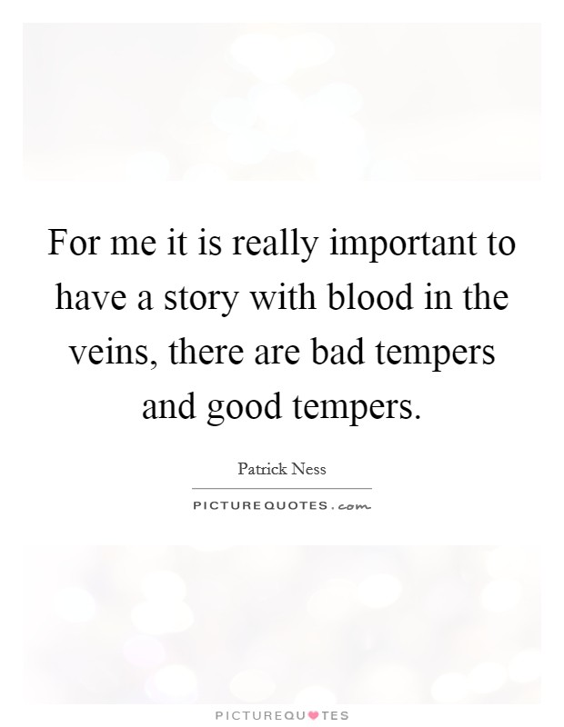 For me it is really important to have a story with blood in the veins, there are bad tempers and good tempers. Picture Quote #1
