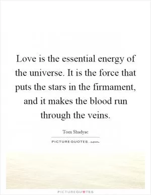 Love is the essential energy of the universe. It is the force that puts the stars in the firmament, and it makes the blood run through the veins Picture Quote #1
