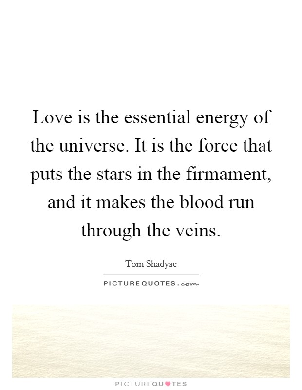 Love is the essential energy of the universe. It is the force that puts the stars in the firmament, and it makes the blood run through the veins. Picture Quote #1
