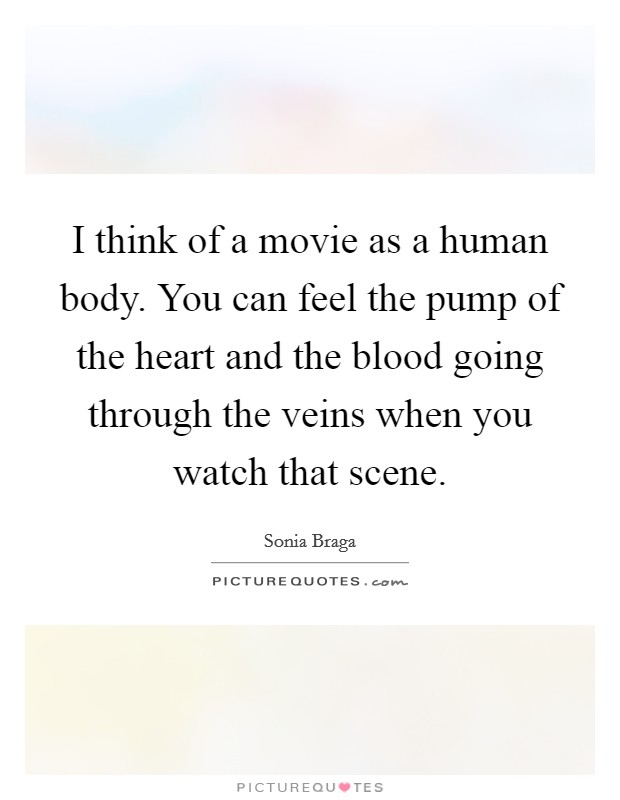 I think of a movie as a human body. You can feel the pump of the heart and the blood going through the veins when you watch that scene. Picture Quote #1