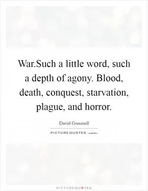 War.Such a little word, such a depth of agony. Blood, death, conquest, starvation, plague, and horror Picture Quote #1
